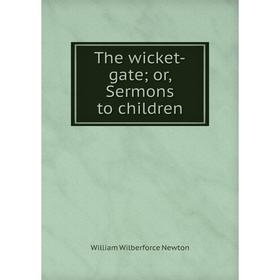 

Книга The wicket-gate; or, Sermons to children; William Wilberforce Newton