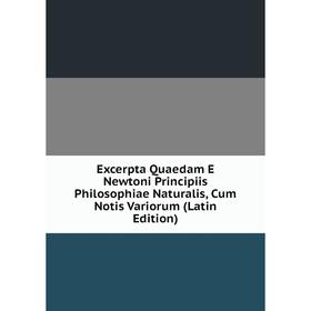 

Книга Excerpta Quaedam E Newtoni Principiis Philosophiae Naturalis, Cum Notis Variorum (Latin Edition)