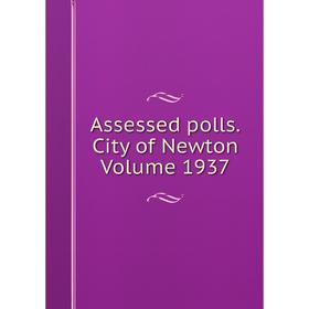 

Книга Assessed polls.City of Newton Volume 1937