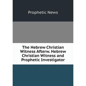 

Книга The Hebrew Christian Witness Afterw. Hebrew Christian Witness and Prophetic Investigator
