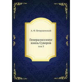 

Генералиссимус князь Суворов|том 3. А. Ф. Петрушевский