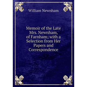 

Книга Memoir of the Late Mrs Newnham, of Farnham; with a Selection from Her Papers and Correspondence; William Newnham
