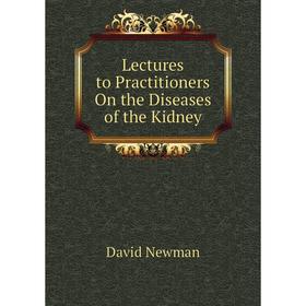 

Книга Lectures to Practitioners On the Diseases of the Kidney