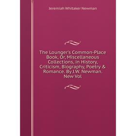 

Книга The Lounger's Common-Place Book, Or, Miscellaneous Collections, in History, Criticism, Biography, Poetry Romance. By J.W. Newman