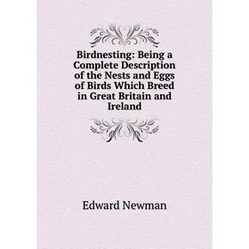 

Книга Birdnesting: Being a Complete Description of the Nests and Eggs of Birds Which Breed in Great Britain and Ireland