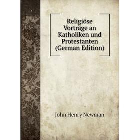 

Книга Religiöse Vorträge an Katholiken und Protestanten (German Edition)
