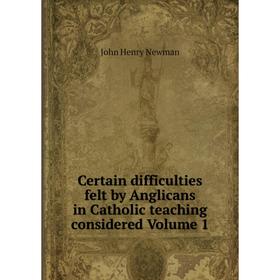 

Книга Certain difficulties felt by Anglicans in Catholic teaching considered Volume 1