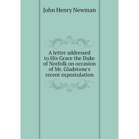 

Книга A letter addressed to His Grace the Duke of Norfolk on occasion of Mr. Gladstone's recent expostulation
