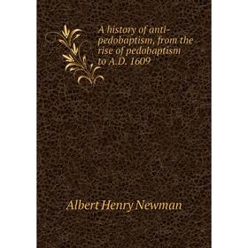 

Книга A history of anti-pedobaptism, from the rise of pedobaptism to A.D. 1609