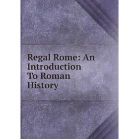 

Книга Regal Rome: An Introduction To Roman History