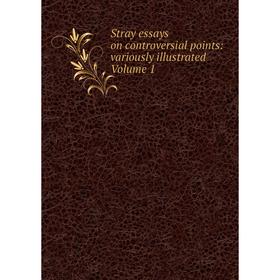 

Книга Stray essays on controversial points: variously illustrated Volume 1