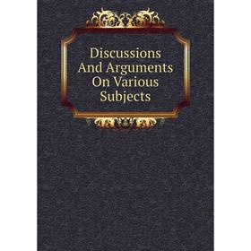 

Книга Discussions And Arguments On Various Subjects
