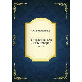 

Генералиссимус князь Суворов|том 1. А. Ф. Петрушевский