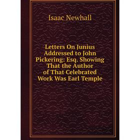 

Книга Letters On Junius Addressed to John Pickering: Esq Showing That the Author of That Celebrated Work Was Earl Temple