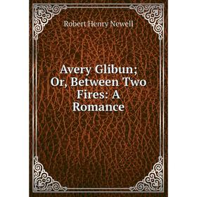 

Книга Avery Glibun; Or, Between Two Fires: A Romance; Robert Henry Newell