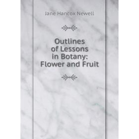 

Книга Outlines of Lessons in Botany: Flower and Fruit
