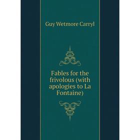 

Книга Fables for the frivolous (with apologies to La Fontaine)
