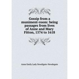

Книга Gossip from a muniment-room: being passages from lives of Anne and Mary Fitton, 1574 to 1618