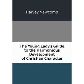 

Книга The Young Lady's Guide to the Harmonious Development of Christian Character