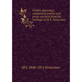 

Книга Golden gleanings: comprising poems and prose extracts from the writings of M.S. Newcomer
