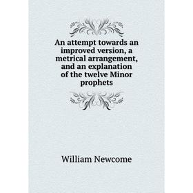 

Книга An attempt towards an improved version, a metrical arrangement, and an explanation of the twelve Minor prophets