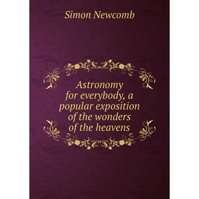

Книга Astronomy for everybody, a popular exposition of the wonders of the heavens