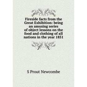 

Книга Fireside facts from the Great Exhibition: being an amusing series of object lessons on the food and clothing of all nations