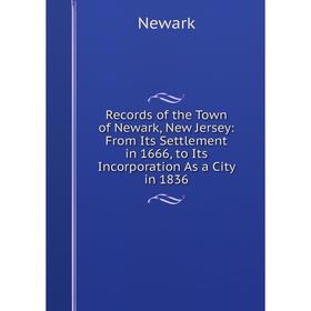 

Книга Records of the Town of Newark, New Jersey: From Its Settlement in 1666, to Its Incorporation As a City in 1836