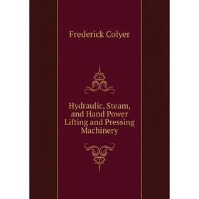 

Книга Hydraulic, Steam, and Hand Power Lifting and Pressing Machinery