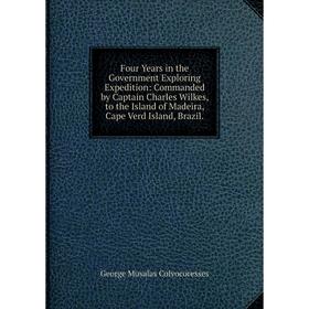 

Книга Four Years in the Government Exploring Expedition: Commanded by Captain Charles Wilkes, to the Island of Madeira, Cape Verd Island, Brazil