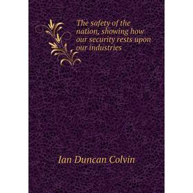 

Книга The safety of the nation, showing how our security rests upon our industries