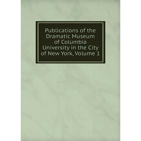 

Книга Publications of the Dramatic Museum of Columbia University in the City of New York, Volume 1