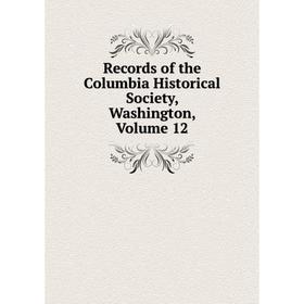 

Книга Records of the Columbia Historical Society, Washington, Volume 12