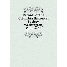 

Книга Records of the Columbia Historical Society, Washington, Volume 19