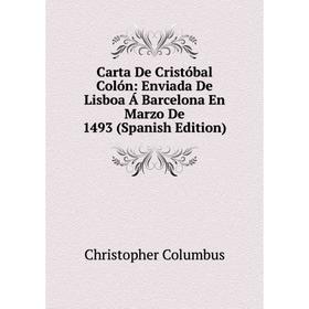 

Книга Carta De Cristóbal Colón: Enviada De Lisboa Á Barcelona En Marzo De 1493 (Spanish Edition)