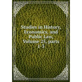 

Книга Studies in History, Economics, and Public Law, Volume 25, parts 1-3