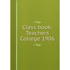

Книга Class book: Teachers College 1906