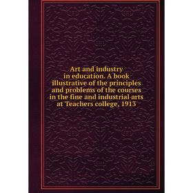 

Книга Art and industry in education. A book illustrative of the principles and problems of the courses in the fine and industrial arts at Teachers col