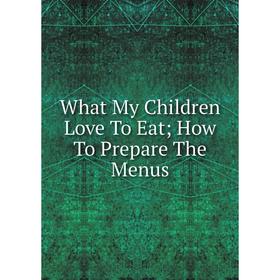 

Книга What My Children Love To Eat How To Prepare The Menus