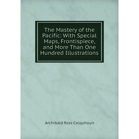 

Книга The Mastery of the Pacific: With Special Maps, Frontispiece, and More Than One Hundred Illustrations