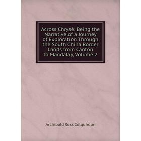 

Книга Across Chrysê: Being the Narrative of a Journey of Exploration Through the South China Border Lands from Canton to Mandalay