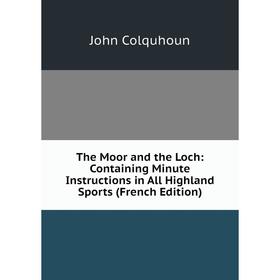 

Книга The Moor and the Loch: Containing Minute Instructions in All Highland Sports (French Edition)