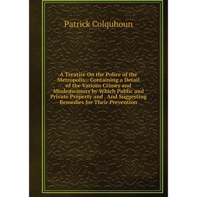 

Книга A Treatise On the Police of the Metropolis;: Containing a Detail of the Various Crimes and Misdemeanors by Which Public and Private Property and