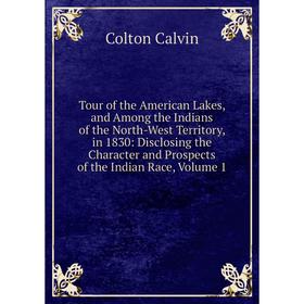 

Книга Tour of the American Lakes, and Among the Indians of the North-West Territory, in 1830: Disclosing the Character and Prospects of the Indian Rac