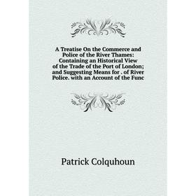 

Книга A Treatise On the Commerce and Police of the River Thames: Containing an Historical View of the Trade of the Port of London; and Suggesting Mean