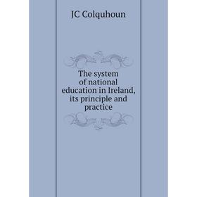 

Книга The system of national education in Ireland, its principle and practice