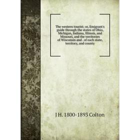 

Книга The western tourist; or, Emigrant's guide through the states of Ohio, Michigan, Indiana, Illinois, and Missouri, and the territories of Wisconsi