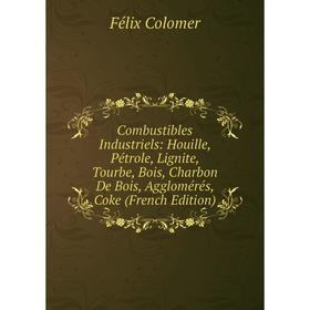 

Книга Combustibles Industriels: Houille, Pétrole, Lignite, Tourbe, Bois, Charbon De Bois, Agglomérés, Coke