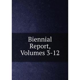 

Книга Biennial Report, Volumes 3-12