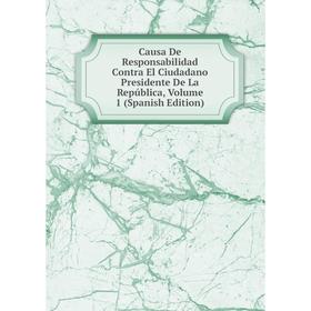

Книга Causa De Responsabilidad Contra El Ciudadano Presidente De La República, Volume 1 (Spanish Edition)